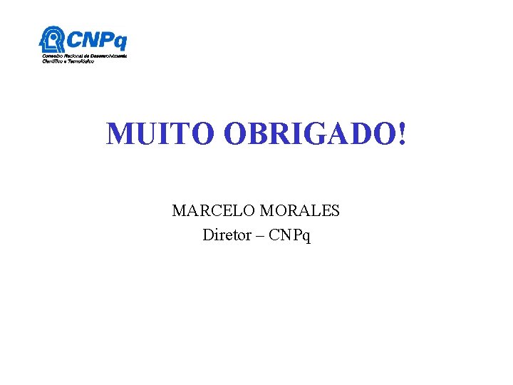 MUITO OBRIGADO! MARCELO MORALES Diretor – CNPq MUITO OBRIGADO! MARCELO MORALES Diretor – CNPq