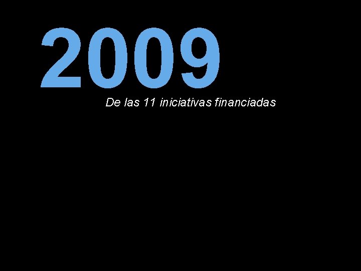 2009 De las 11 iniciativas financiadas 6 