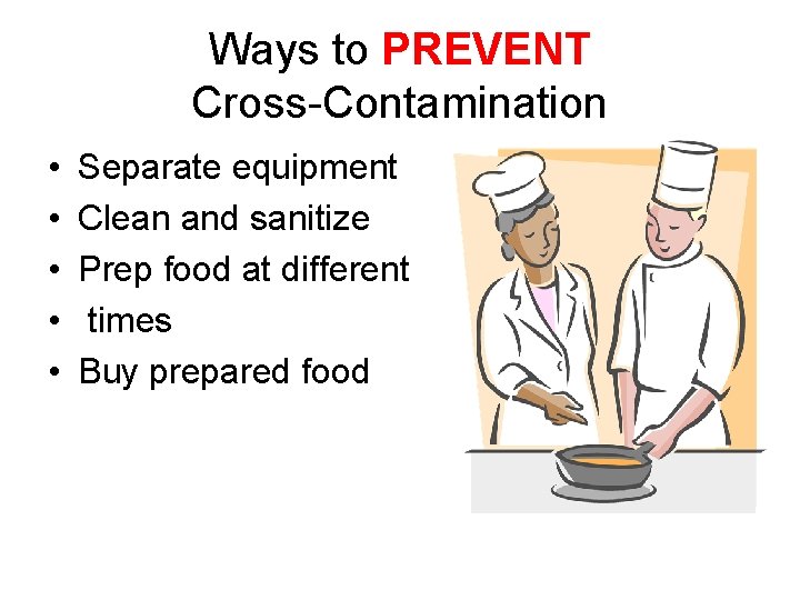 Ways to PREVENT Cross-Contamination • • • Separate equipment Clean and sanitize Prep food