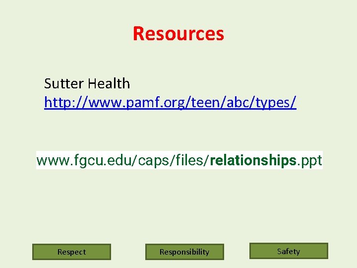 Resources Sutter Health http: //www. pamf. org/teen/abc/types/ www. fgcu. edu/caps/files/relationships. ppt Respect Responsibility Safety