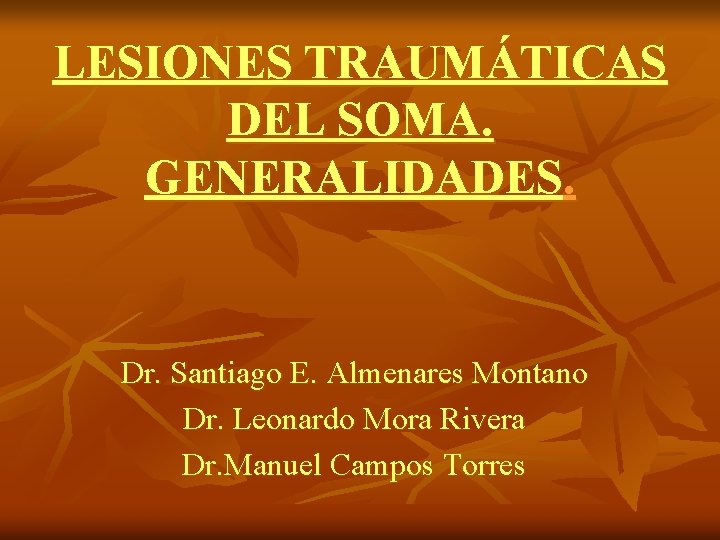 LESIONES TRAUMÁTICAS DEL SOMA. GENERALIDADES. Dr. Santiago E. Almenares Montano Dr. Leonardo Mora Rivera