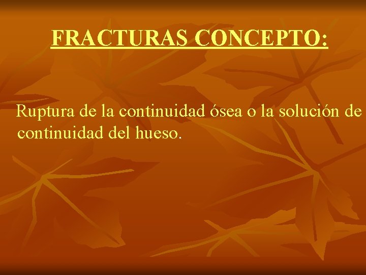 FRACTURAS CONCEPTO: Ruptura de la continuidad ósea o la solución de continuidad del hueso.