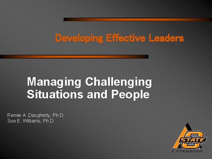 Developing Effective Leaders Managing Challenging Situations and People Renée A. Daugherty, Ph. D. Sue