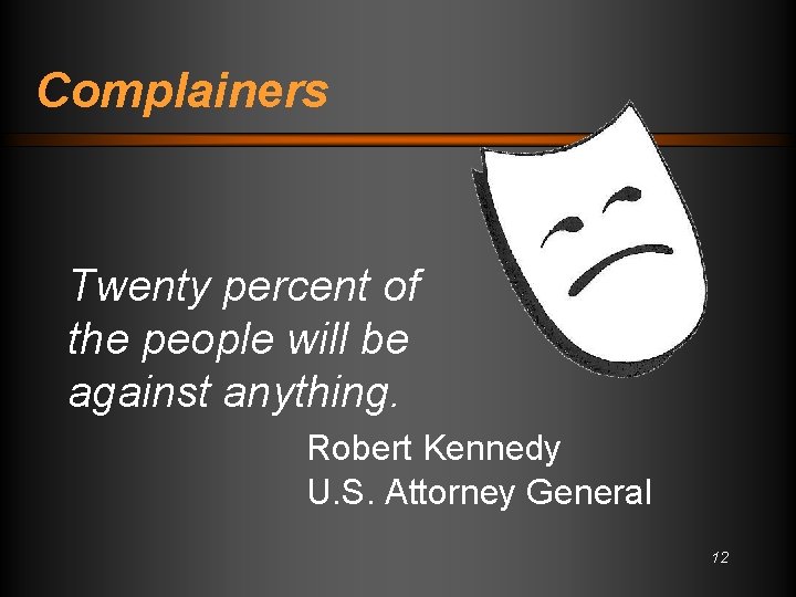 Complainers Twenty percent of the people will be against anything. Robert Kennedy U. S.