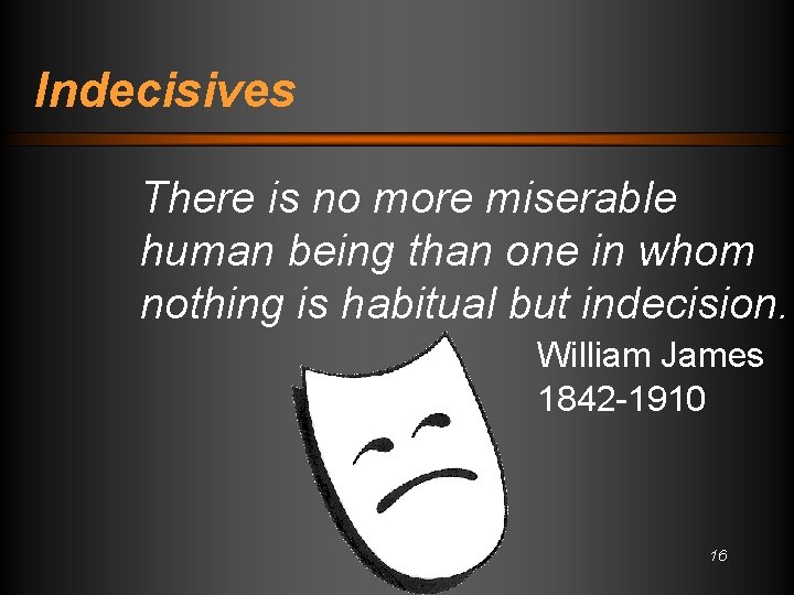 Indecisives There is no more miserable human being than one in whom nothing is