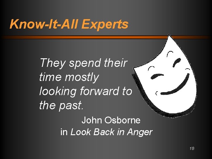 Know-It-All Experts They spend their time mostly looking forward to the past. John Osborne
