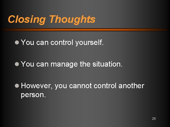 Closing Thoughts l You can control yourself. l You can manage the situation. l