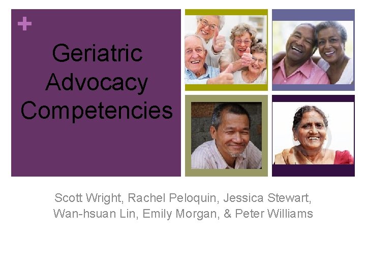 + Geriatric Advocacy Competencies Scott Wright, Rachel Peloquin, Jessica Stewart, Wan-hsuan Lin, Emily Morgan,