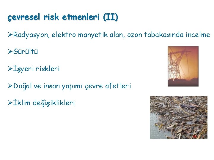 çevresel risk etmenleri (II) ØRadyasyon, elektro manyetik alan, ozon tabakasında incelme ØGürültü Øİşyeri riskleri