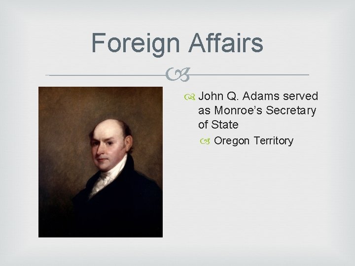 Foreign Affairs John Q. Adams served as Monroe’s Secretary of State Oregon Territory 