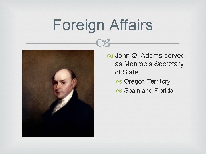 Foreign Affairs John Q. Adams served as Monroe’s Secretary of State Oregon Territory Spain