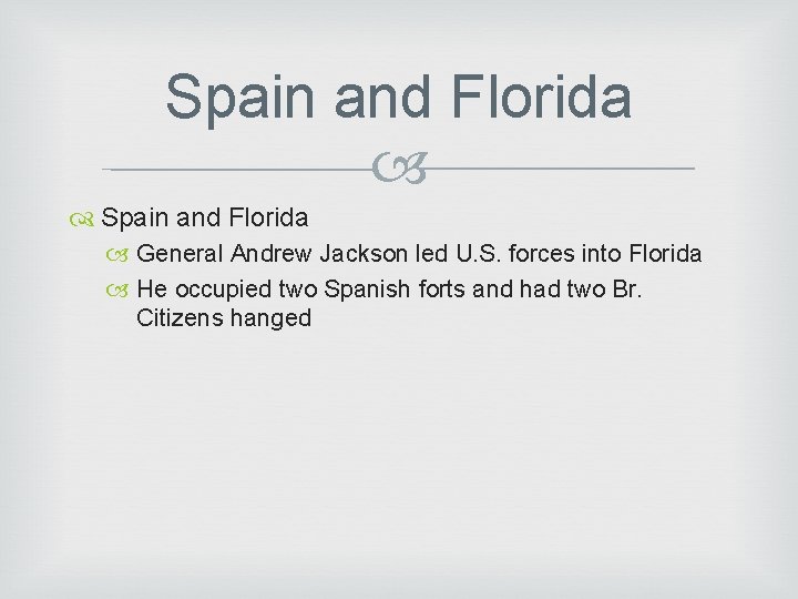 Spain and Florida General Andrew Jackson led U. S. forces into Florida He occupied