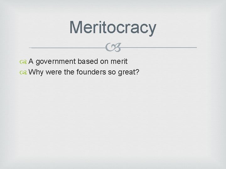 Meritocracy A government based on merit Why were the founders so great? 