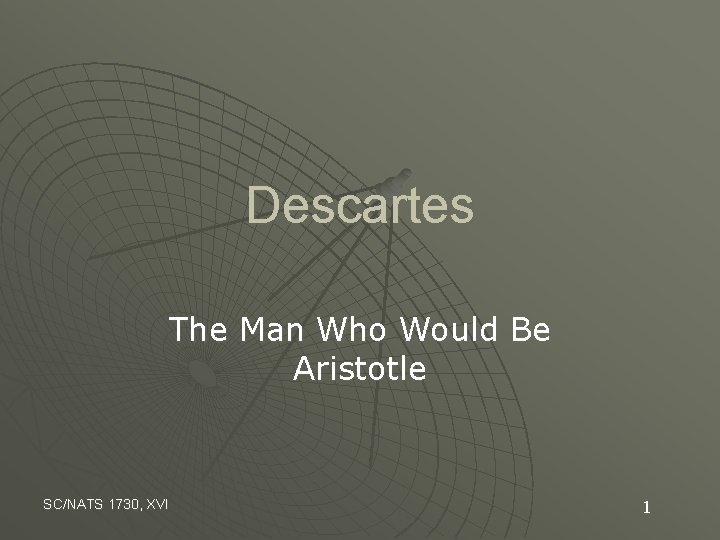 Descartes The Man Who Would Be Aristotle SC/NATS 1730, XVI 1 