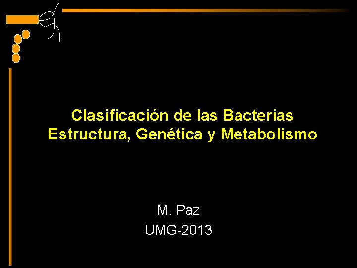 Clasificación de las Bacterias Estructura, Genética y Metabolismo M. Paz UMG-2013 