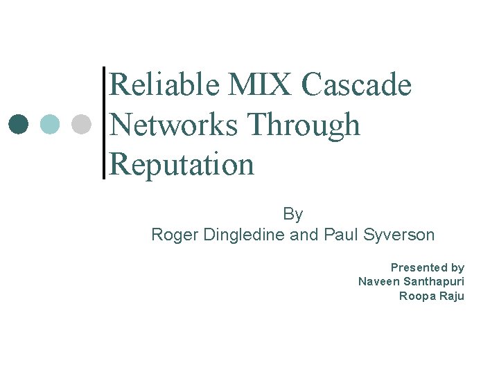 Reliable MIX Cascade Networks Through Reputation By Roger Dingledine and Paul Syverson Presented by