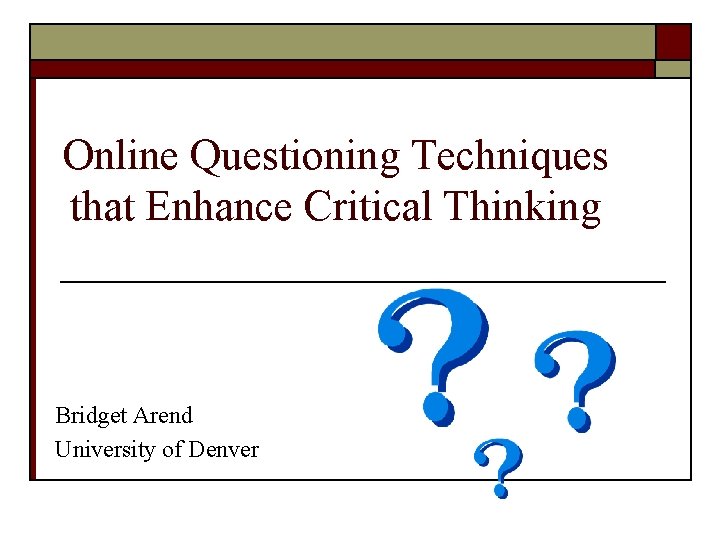 Online Questioning Techniques that Enhance Critical Thinking Bridget Arend University of Denver 