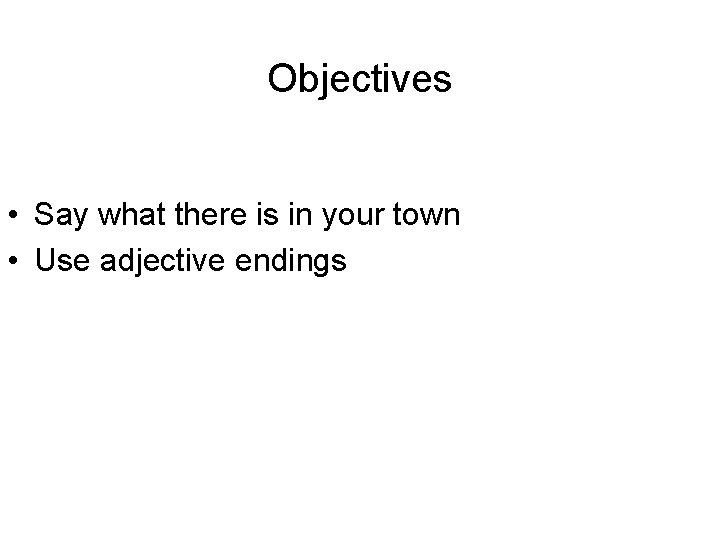 Objectives • Say what there is in your town • Use adjective endings 