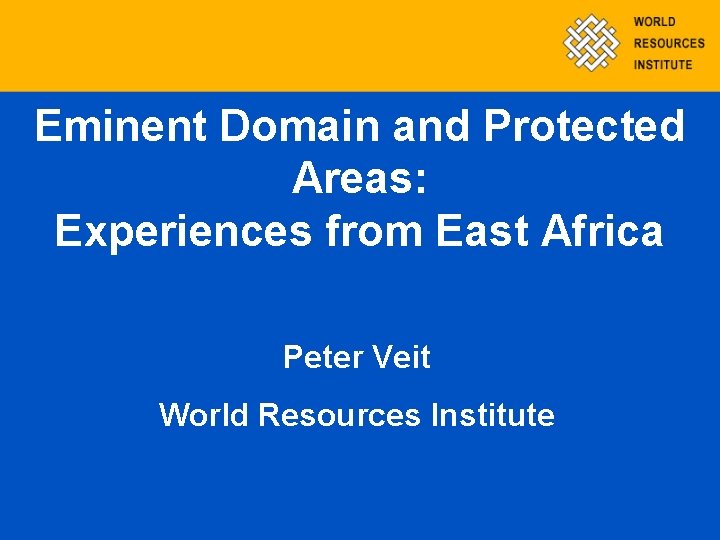 Eminent Domain and Protected Areas: Experiences from East Africa Peter Veit World Resources Institute