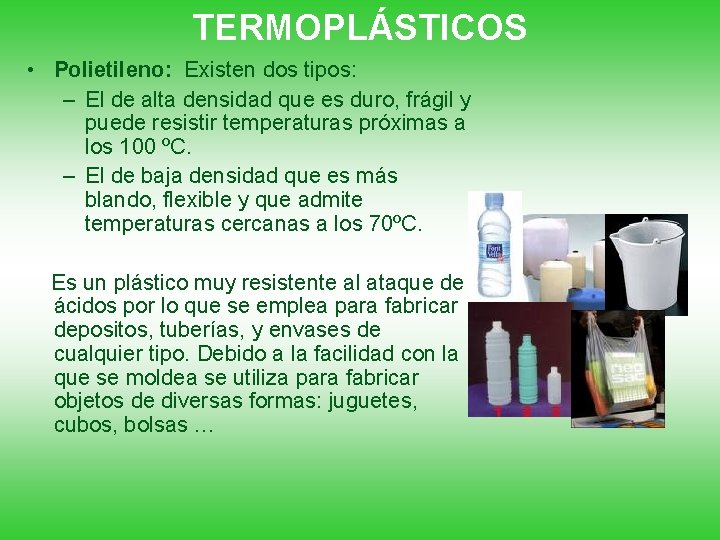 TERMOPLÁSTICOS • Polietileno: Existen dos tipos: – El de alta densidad que es duro,