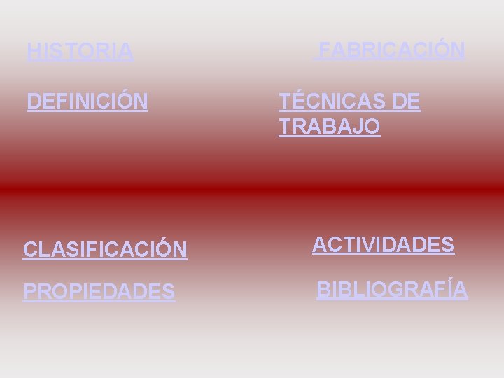 HISTORIA DEFINICIÓN FABRICACIÓN TÉCNICAS DE TRABAJO CLASIFICACIÓN ACTIVIDADES PROPIEDADES BIBLIOGRAFÍA 