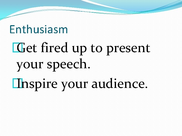 Enthusiasm � Get fired up to present your speech. � Inspire your audience. 