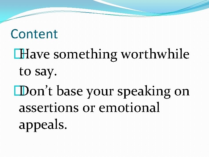 Content � Have something worthwhile to say. � Don’t base your speaking on assertions