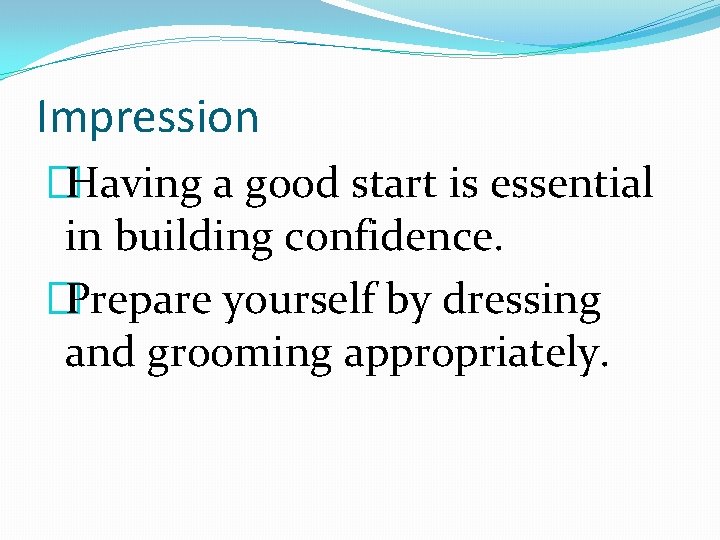 Impression �Having a good start is essential in building confidence. �Prepare yourself by dressing