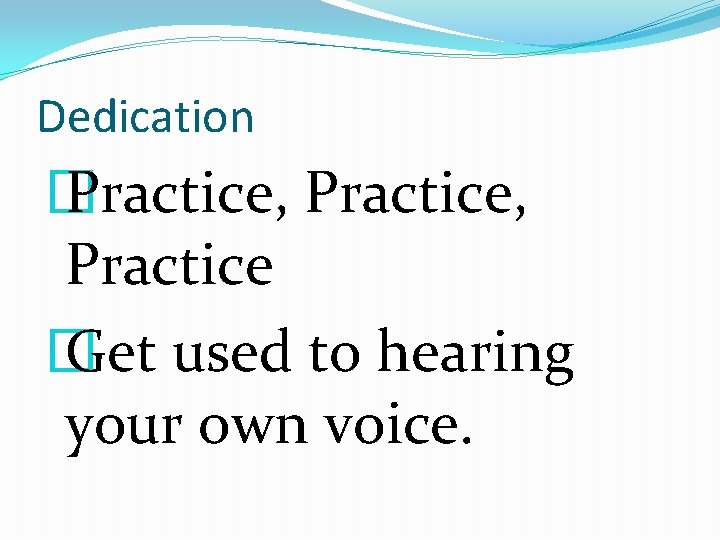 Dedication � Practice, Practice � Get used to hearing your own voice. 