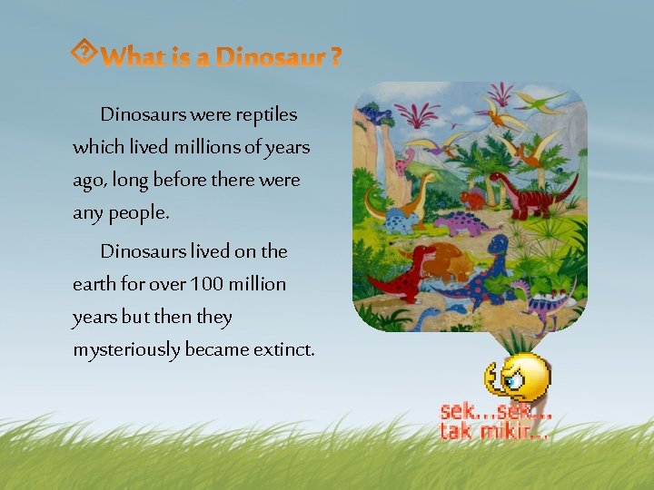 Dinosaurs were reptiles which lived millions of years ago, long before there were any