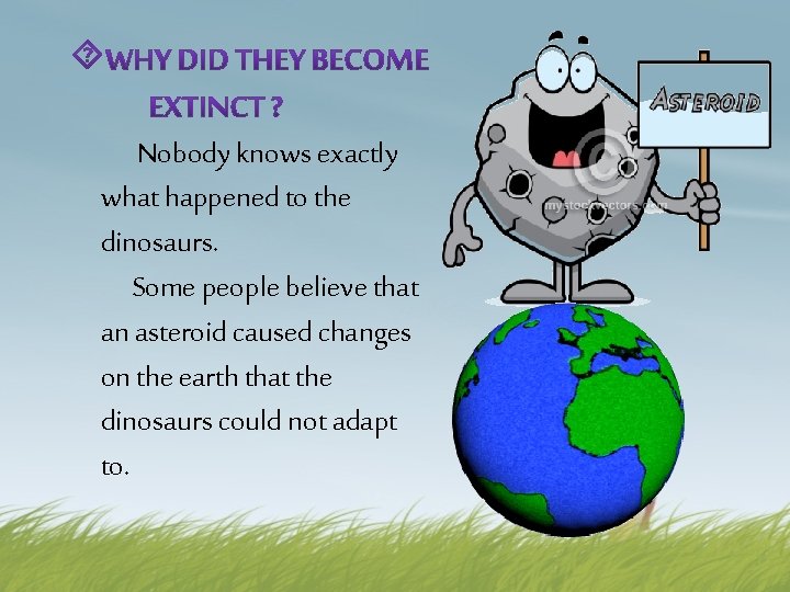  Nobody knows exactly what happened to the dinosaurs. Some people believe that an