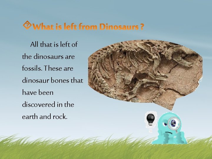 All that is left of the dinosaurs are fossils. These are dinosaur bones that
