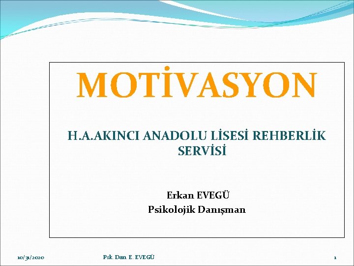 MOTİVASYON H. A. AKINCI ANADOLU LİSESİ REHBERLİK SERVİSİ Erkan EVEGÜ Psikolojik Danışman 10/31/2020 Psk.