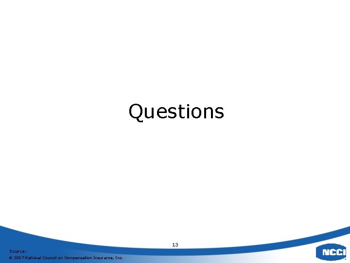 Questions 13 Source: 2007 National Council on Compensation Insurance, Inc. 