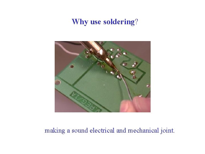 Why use soldering? making a sound electrical and mechanical joint. 