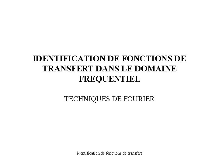 IDENTIFICATION DE FONCTIONS DE TRANSFERT DANS LE DOMAINE FREQUENTIEL TECHNIQUES DE FOURIER identification de