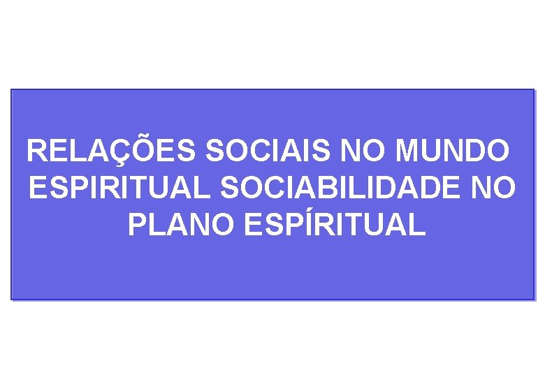 RELAÇÕES SOCIAIS NO MUNDO ESPIRITUAL SOCIABILIDADE NO PLANO ESPÍRITUAL 