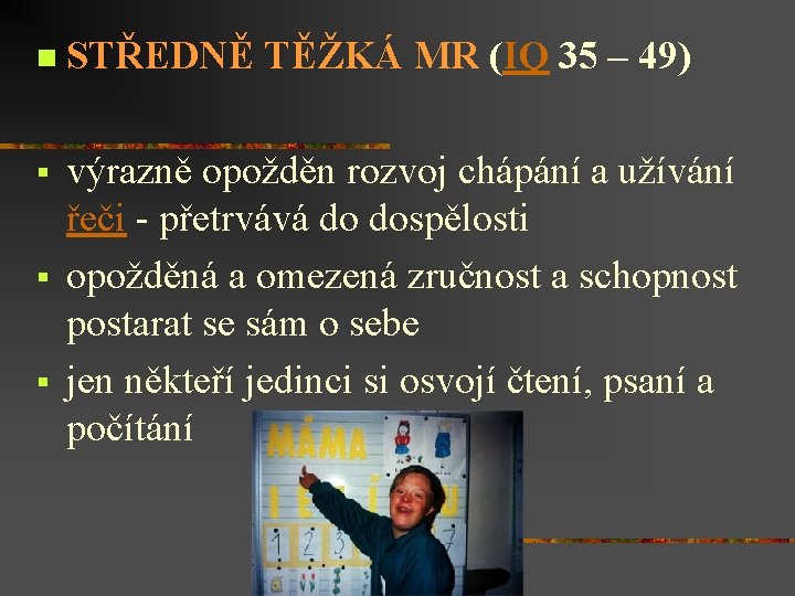 n STŘEDNĚ TĚŽKÁ MR (IQ 35 – 49) § výrazně opožděn rozvoj chápání a