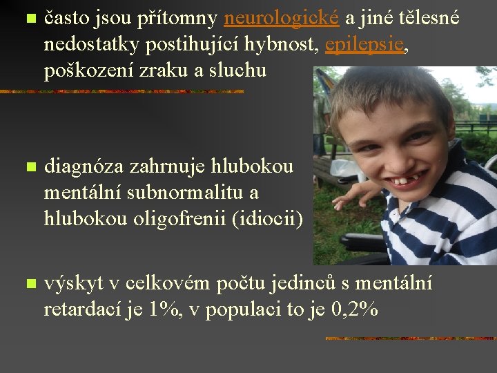 n často jsou přítomny neurologické a jiné tělesné nedostatky postihující hybnost, epilepsie, poškození zraku
