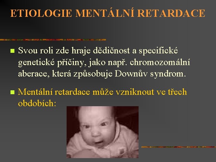 ETIOLOGIE MENTÁLNÍ RETARDACE n Svou roli zde hraje dědičnost a specifické genetické příčiny, jako