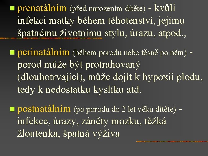 n prenatálním (před narozením dítěte) - kvůli infekci matky během těhotenství, jejímu špatnému životnímu