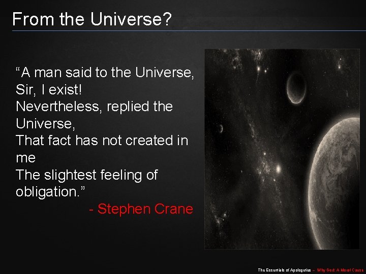 From the Universe? “A man said to the Universe, Sir, I exist! Nevertheless, replied