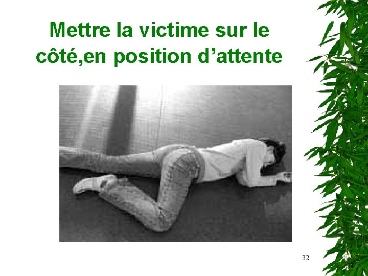 Mettre la victime sur le côté, en position d’attente 32 