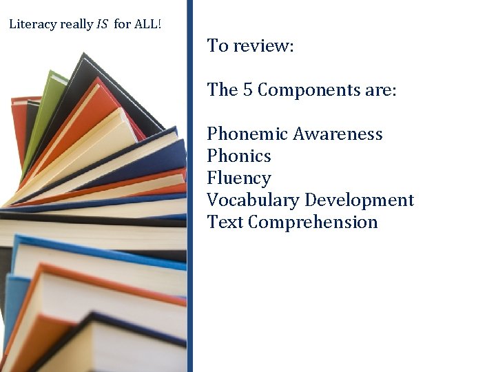 Literacy really IS for ALL! To review: The 5 Components are: Phonemic Awareness Phonics