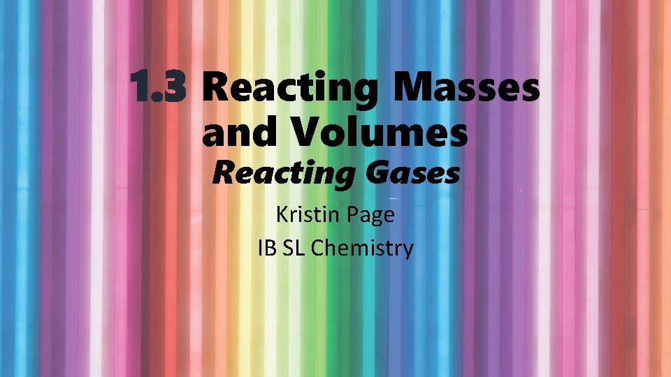 1. 3 Reacting Masses and Volumes Reacting Gases Kristin Page IB SL Chemistry 