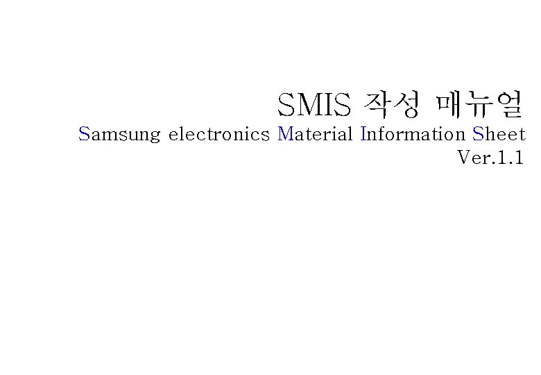 SMIS 작성 매뉴얼 Samsung electronics Material Information Sheet Ver. 1. 1 