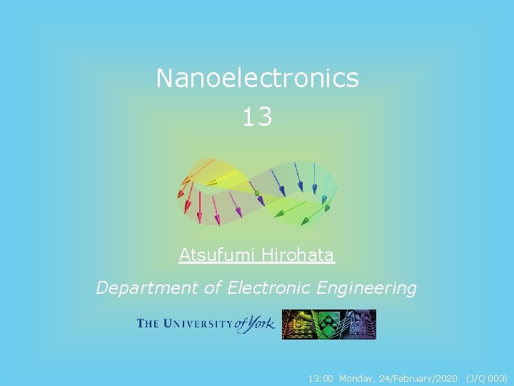 Nanoelectronics 13 Atsufumi Hirohata Department of Electronic Engineering 13: 00 Monday, 24/February/2020 (J/Q 003)