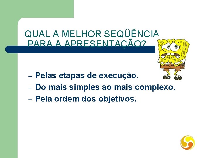 QUAL A MELHOR SEQÜÊNCIA PARA A APRESENTAÇÃO? – – – Pelas etapas de execução.