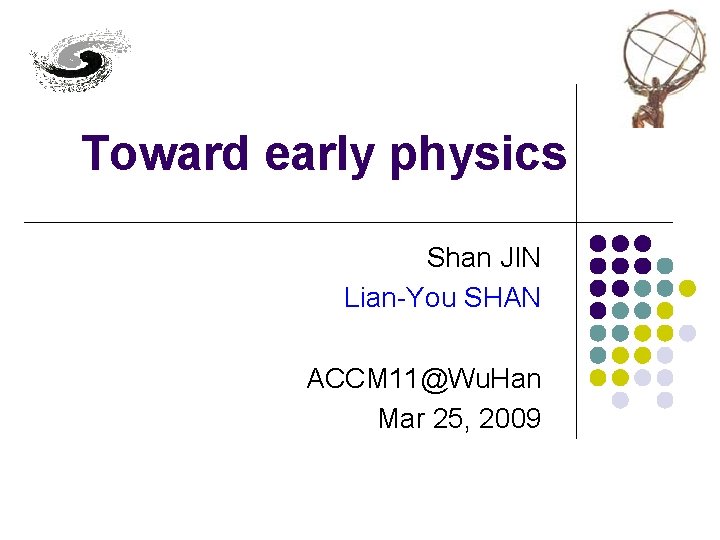 Toward early physics Shan JIN Lian-You SHAN ACCM 11@Wu. Han Mar 25, 2009 