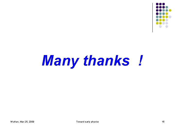 Many thanks ! Wu. Han, Mar 25, 2009 Toward early physics 15 